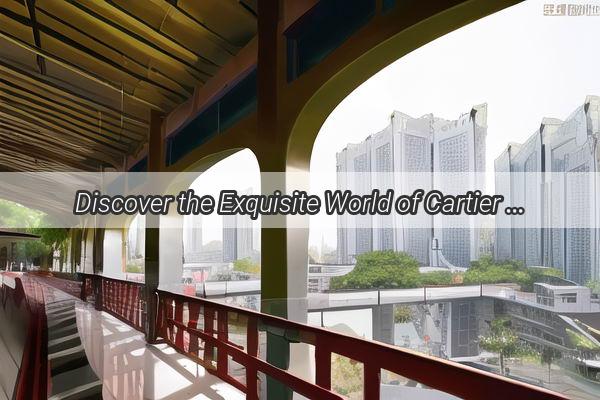 Discover the Exquisite World of Cartier in Guangzhou An Opulent Journey to Their Luxe Address